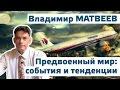 Владимир Матвеев. Предвоенный мир: события и тенденции