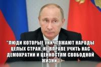 Люди, которые уничтожают народы целых стран, не вправе учить нас демократии и ценностям свободной жизни