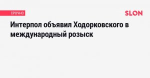 Интерпол объявил Ходорковского в международный розыск