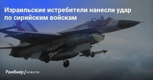 Источник: ВВС Израиля наносят удары по сирийской армии на Голанских высотах