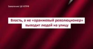 Власть, а не «оранжевый революционер» выводит людей на улицу [Официальное Заявление КПРФ, подписанное Зюгановым]