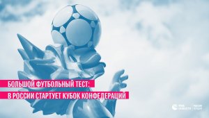 Большой футбольный тест: в России стартует Кубок конфедераций