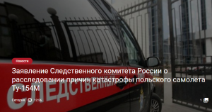 Заявление Следственного комитета России о расследовании причин катастрофы польского самолета Ту-154М