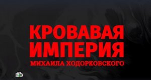 НТВ выпустил фильм «Кровавая империя Михаила Ходорковского»