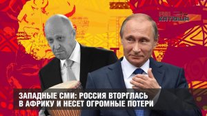 Западные СМИ: Россия вторглась в Африку и несет огромные потери