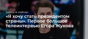 «Я хочу стать президентом страны». Первое большое телеинтервью Егора Жукова