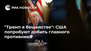 "Трамп в бешенстве": США попробуют добить главного противника