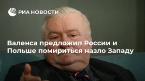 Валенса предложил России и Польше помириться назло Западу