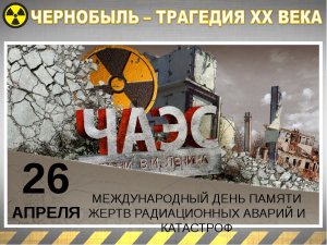 Международный день памяти о чернобыльской катастрофе (26 апреля – годовщина Чернобыльской аварии)