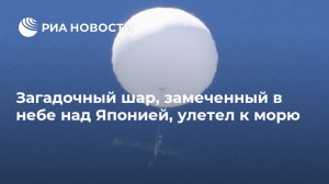 Загадочный шар, замеченный в небе над Японией, улетел к морю