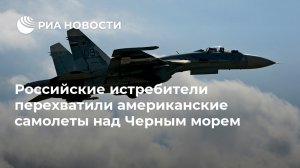 Российские истребители перехватили американские самолеты над Черным морем
