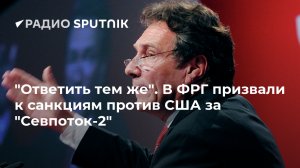 "Ответить тем же". В ФРГ призвали к санкциям против США за "Севпоток-2" (Бундестаг проголосовал по предложению о поддержке "Северного потока — 2")