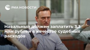 Навальный должен заплатить 3,3 млн рублей в качестве судебных расходов