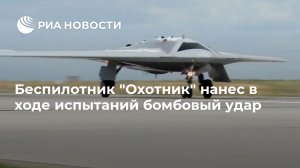 Беспилотник "Охотник" нанес в ходе испытаний бомбовый удар