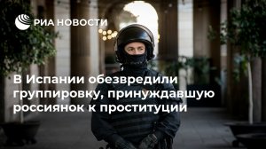 В Испании раскрыли меджународную преступную группировку, державшую женщин из России и Польши в сексуальном рабстве