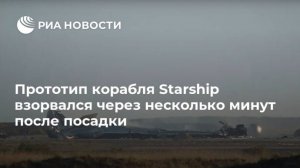 Прототип корабля Starship от SpaceX взорвался после посадки
