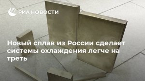Новый сплав из России сделает системы охлаждения легче на треть