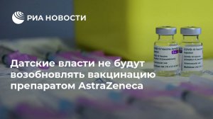 Датские власти не будут возобновлять вакцинацию препаратом AstraZeneca