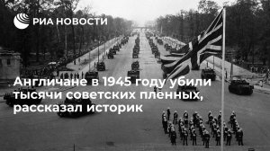 [История] Англичане в 1945 году убили тысячи советских пленных, рассказал историк
