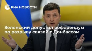 Зеленский допустил референдум по разрыву связей с Донбассом