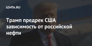 [Ломка] Трамп полагает, что США лишатся энергонезависимости через две недели. При его администрации страна не зависела от поставок углеводородов