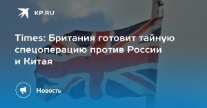 Times: Британия готовит тайную спецоперацию против России и Китая  (Воздушная и лодочная службы королевства намерены проводить более опасные операции по противостоянию другим странам)