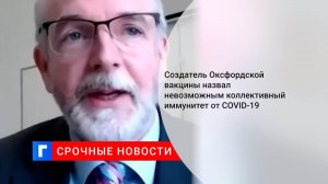 Создатель оксфордской вакцины назвал невозможным коллективный иммунитет от COVID-19