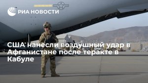 США нанесли воздушный удар в Афганистане после теракта в Кабуле  (... в ходе спецоперации уничтожен боевик)