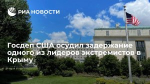 Госдеп США осудил задержание одного из лидеров экстремистов в Крыму   (Госдепартамент США призвал отпустить крымчан, подозреваемых в повреждении газопровода)