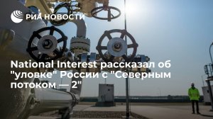 National Interest рассказал об "уловке" России с "Северным потоком — 2"    (NI: Россия рассчитывает на открытие "Северного потока — 2" Европой из-за дефицита газа)