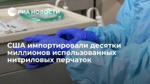 CNN: десятки миллионов использованных перчаток импортировали в США из Таиланда