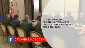 Путин рассказал о современном российском вооружении    (Путин заявил, что ракеты "Циркон" будут поступать на вооружение ВМФ с 2022 года)