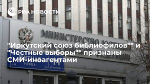 Минюст признал "Иркутский союз библиофилов"* и "Честные выборы"* СМИ-иноагентами