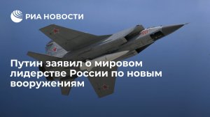 Путин заявил о мировом лидерстве России в сфере новых вооружений