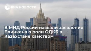 В МИД России назвали заявление Блинкена о роли ОДКБ в Казахстане хамством