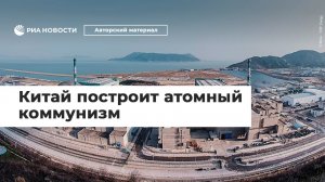 Китай построит атомный коммунизм