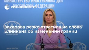 Захарова поймала Блинкена на противоречии после слов о нерушимости границ