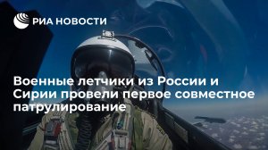 Военные летчики из России и Сирии провели первое совместное патрулирование