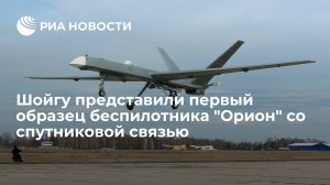 Шойгу представили первый летный образец беспилотника "Орион" со спутниковой связью