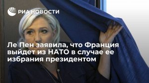 Лидер "Национального объединения" Ле Пен: Франция выйдет из НАТО, если я стану президентом