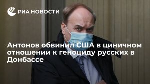 Посол России Антонов назвал циничным отказ США признать геноцид русских в Донбассе