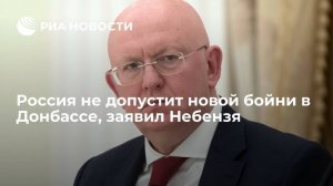 Небензя: Россия открыта к дипломатии по Украине, но не допустит новой бойни в Донбассе