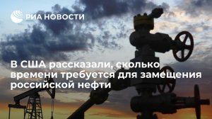 Экс-чиновник США: миру потребуется от пяти до десяти лет, чтобы заместить российскую нефть