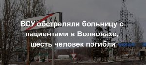 ВСУ обстреляли больницу с пациентами в Волновахе, шесть человек погибли