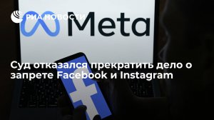 Суд отказался прекратить дело о признании компании Meta экстремистской организацией