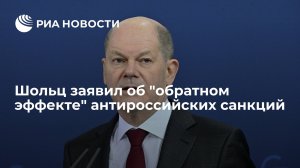 Шольц заявил об "обратном эффекте" антироссийских санкций