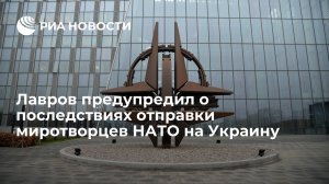 Лавров: отправка миротворцев НАТО на Украину приведет к прямому столкновению с Россией (Песков заявил о возможном применении ядерного оружия Россией в случае угрозы существованию страны)