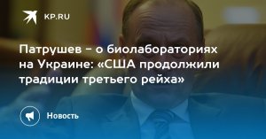 Патрушев - о биолабораториях на Украине: «США продолжили традиции третьего рейха»    (РФ завершает сбор доказательств деятельности американских лабораторий на Украине)