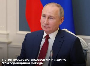 Президент Путин поздравил лидеров ЛНР и ДНР с 77-й годовщиной Победы в войне