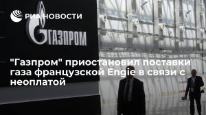 "Газпром" приостановил поставки газа французской Engie из-за неуплаты  (Ранее "Газпром" предупредил об остановке поставок газа по "Северному потоку" до утра 3 сентября)